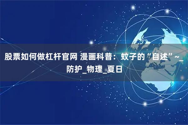 股票如何做杠杆官网 漫画科普：蚊子的“自述”~_防护_物理_夏日