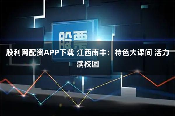 股利网配资APP下载 江西南丰：特色大课间 活力满校园
