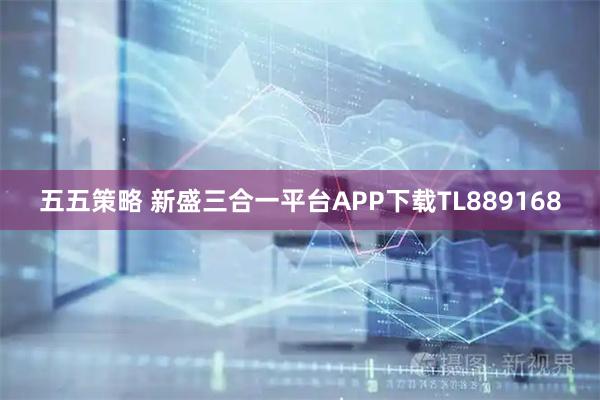 五五策略 新盛三合一平台APP下载TL889168