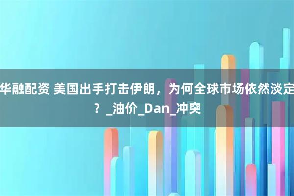 华融配资 美国出手打击伊朗，为何全球市场依然淡定？_油价_Dan_冲突
