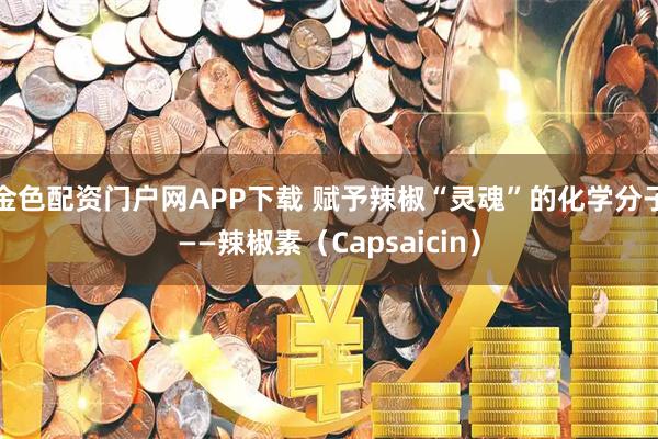 金色配资门户网APP下载 赋予辣椒“灵魂”的化学分子——辣椒素（Capsaicin）